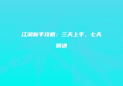 江湖新手攻略：三天上手，七天精通