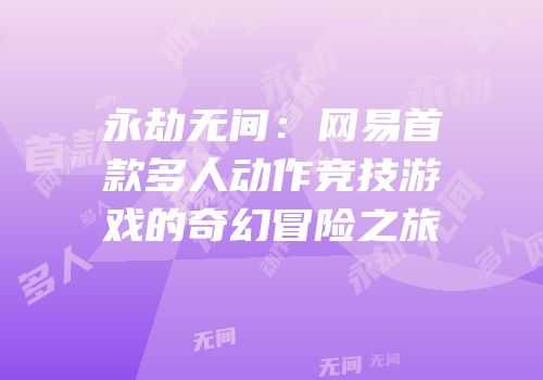 永劫无间：网易首款多人动作竞技游戏的奇幻冒险之旅