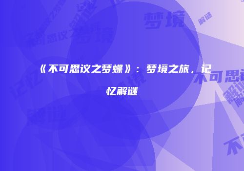 《不可思议之梦蝶》：梦境之旅，记忆解谜