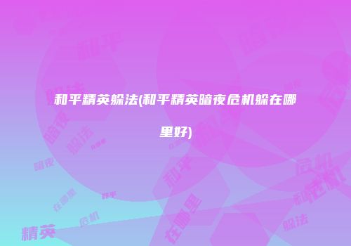 和平精英躲法(和平精英暗夜危机躲在哪里好)