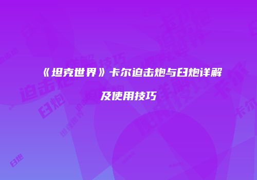 《坦克世界》卡尔迫击炮与臼炮详解及使用技巧