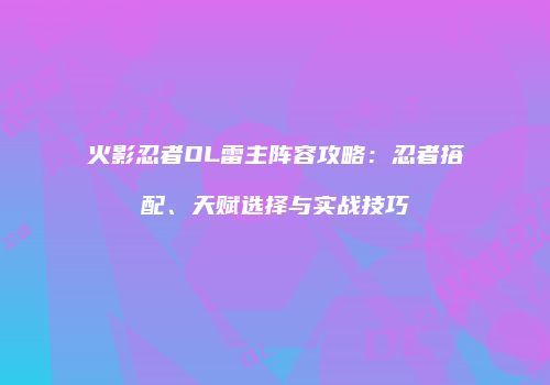 火影忍者OL雷主阵容攻略：忍者搭配、天赋选择与实战技巧
