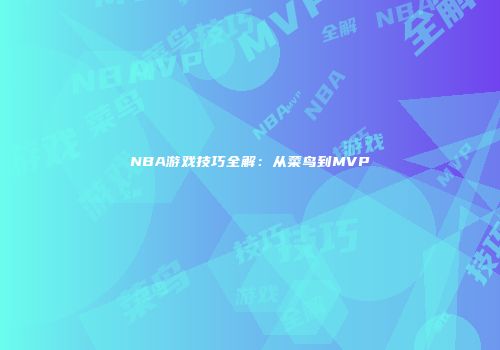 NBA游戏技巧全解：从菜鸟到MVP
