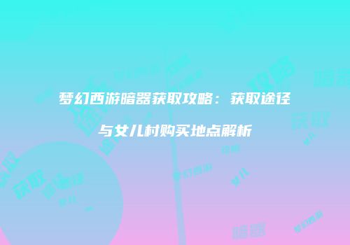 梦幻西游暗器获取攻略：获取途径与女儿村购买地点解析