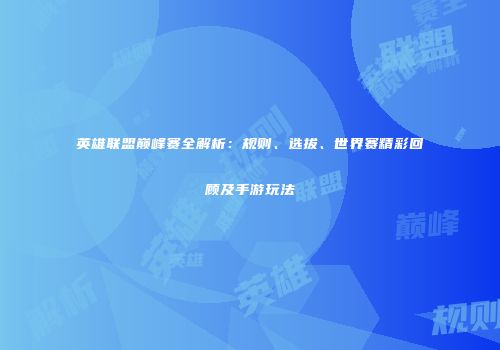 英雄联盟巅峰赛全解析：规则、选拔、世界赛精彩回顾及手游玩法