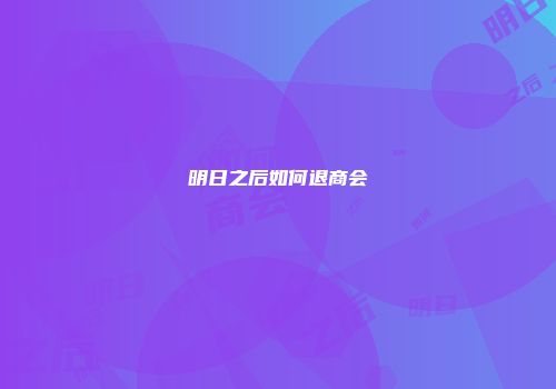 明日之后如何退商会
