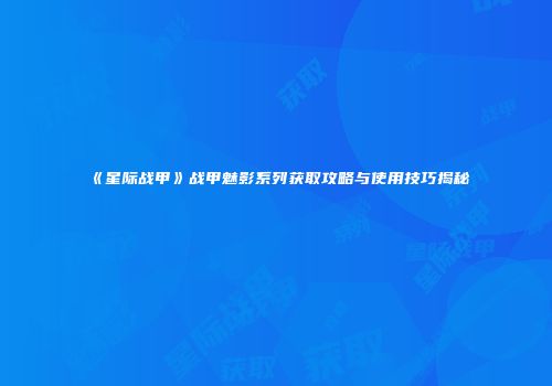 《星际战甲》战甲魅影系列获取攻略与使用技巧揭秘