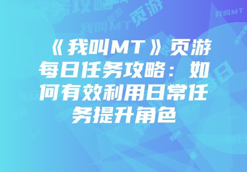 《我叫MT》页游每日任务攻略：如何有效利用日常任务提升角色