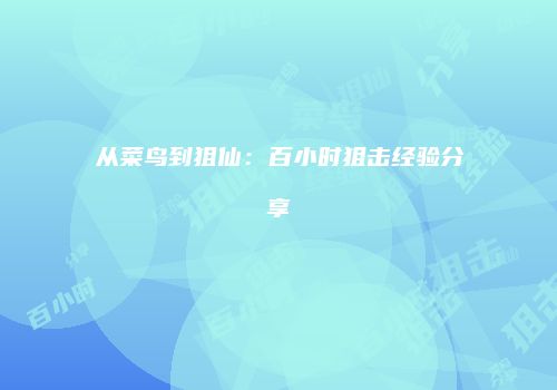 从菜鸟到狙仙：百小时狙击经验分享