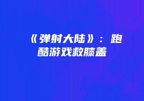 《弹射大陆》：跑酷游戏救膝盖