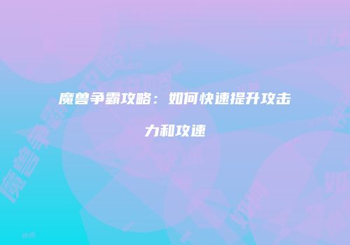 魔兽争霸攻略：如何快速提升攻击力和攻速