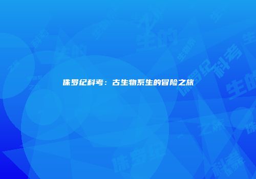 侏罗纪科考：古生物系生的冒险之旅