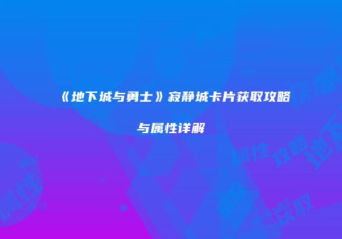 《地下城与勇士》寂静城卡片获取攻略与属性详解