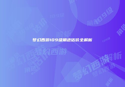 梦幻西游109级角色估价全解析