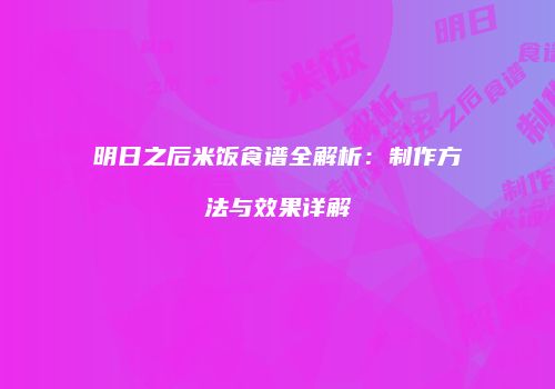 明日之后米饭食谱全解析：制作方法与效果详解