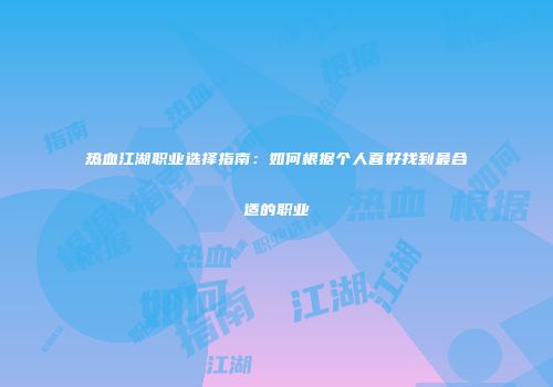 热血江湖职业选择指南：如何根据个人喜好找到最合适的职业