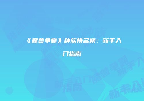 《魔兽争霸》种族排名榜：新手入门指南