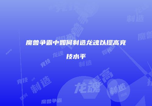 魔兽争霸中如何制造龙魂以提高竞技水平