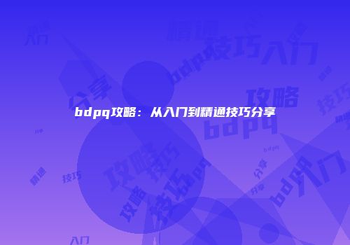 bdpq攻略：从入门到精通技巧分享