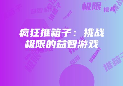 疯狂推箱子：挑战极限的益智游戏