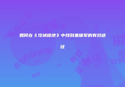如何在《攻城掠地》中找到集体军的有效途径