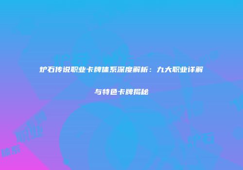 炉石传说职业卡牌体系深度解析：九大职业详解与特色卡牌揭秘