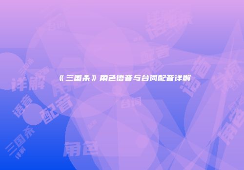 《三国杀》角色语音与台词配音详解