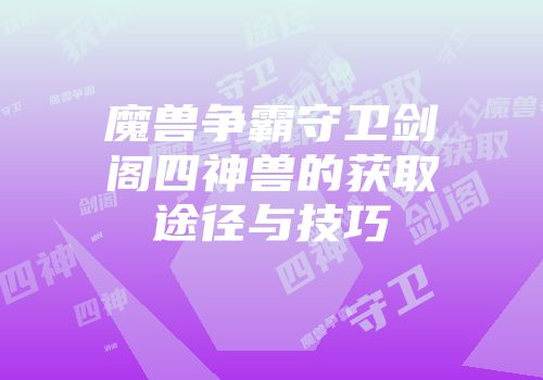魔兽争霸守卫剑阁四神兽的获取途径与技巧