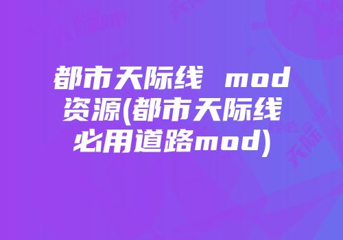 都市天际线 mod资源(都市天际线必用道路mod)