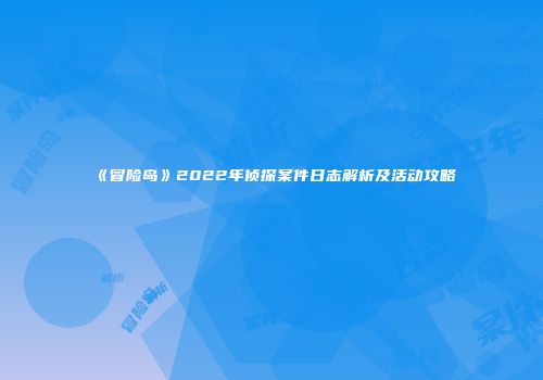 《冒险岛》2022年侦探案件日志解析及活动攻略