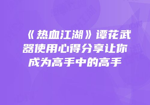 《热血江湖》谭花武器使用心得分享让你成为高手中的高手