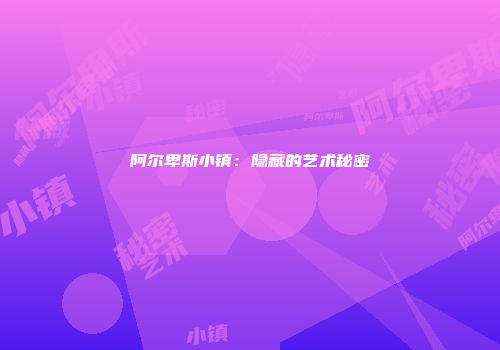 阿尔卑斯小镇：隐藏的艺术秘密