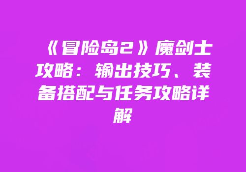 《冒险岛2》魔剑士攻略：输出技巧、装备搭配与任务攻略详解