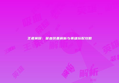 王者荣耀：吸血装备解析与英雄搭配攻略