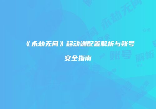 《永劫无间》移动端配置解析与账号安全指南