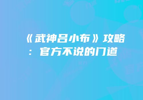 《武神吕小布》攻略：官方不说的门道