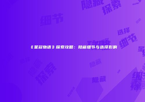 《星冠物语》探索攻略：隐藏细节与选择影响