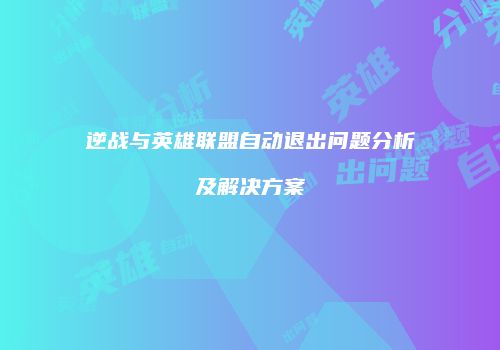 逆战与英雄联盟自动退出问题分析及解决方案