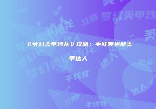 《梦幻美甲沙龙》攻略：手残党也能美甲达人
