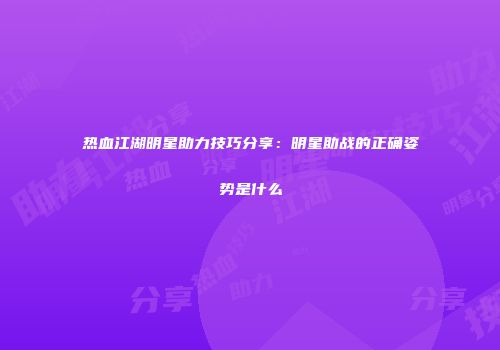 热血江湖明星助力技巧分享：明星助战的正确姿势是什么