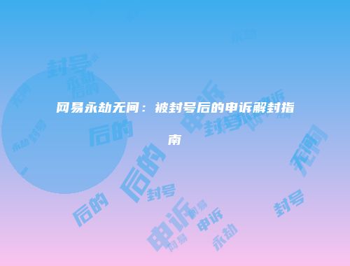 网易永劫无间：被封号后的申诉解封指南