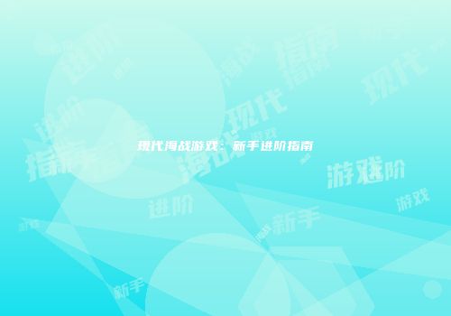 现代海战游戏：新手进阶指南