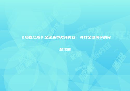 《热血江湖》圣诞版本更新内容：寻找圣诞典字的完整攻略