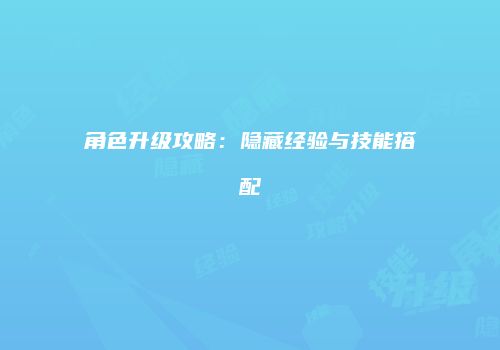角色升级攻略：隐藏经验与技能搭配