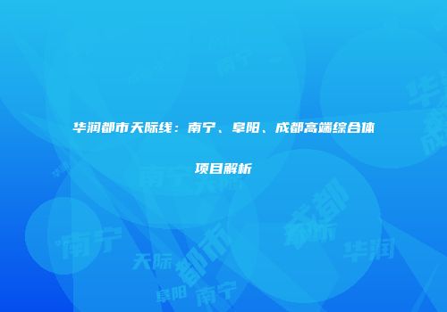 华润都市天际线：南宁、阜阳、成都高端综合体项目解析