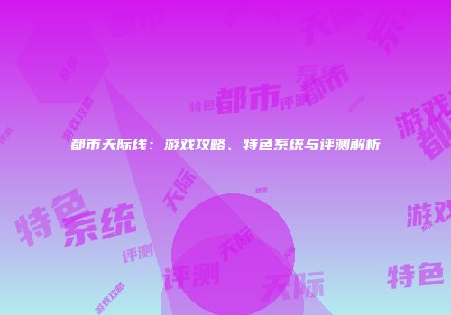 都市天际线：游戏攻略、特色系统与评测解析