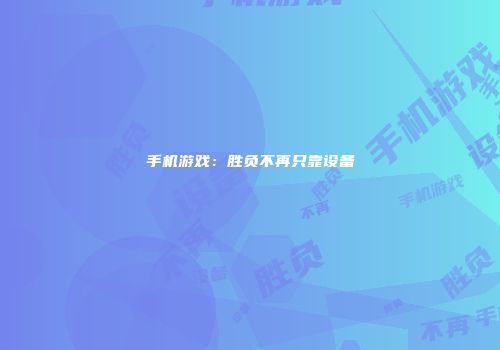 手机游戏：胜负不再只靠设备