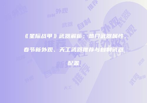 《星际战甲》武器解析：热门武器属性、春节新外观、天工武器推荐与自制武器配置