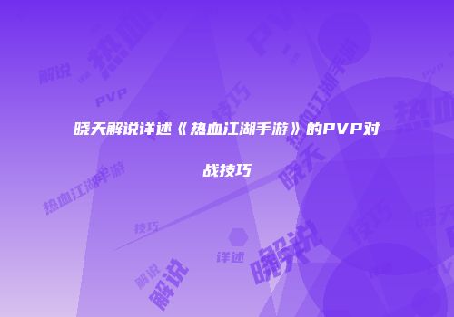 晓天解说详述《热血江湖手游》的PVP对战技巧