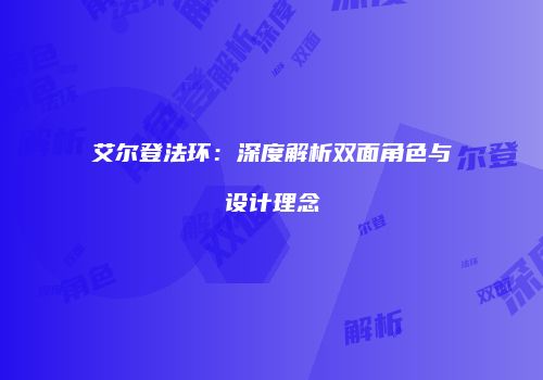 艾尔登法环：深度解析双面角色与设计理念